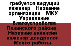 требуется ведущий инженер › Название организации ­ МКУ “Управление благоустройства Ленинского района“ › Название вакансии ­ инженер-дендролог › Место работы ­ Ленинский - Ростовская обл., Ростов-на-Дону г. Работа » Вакансии   